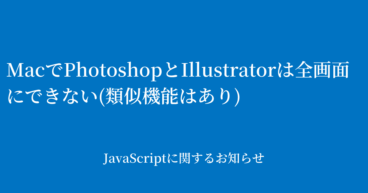 MacでPhotoshopとIllustratorは全画面にできない(類似機能はあり