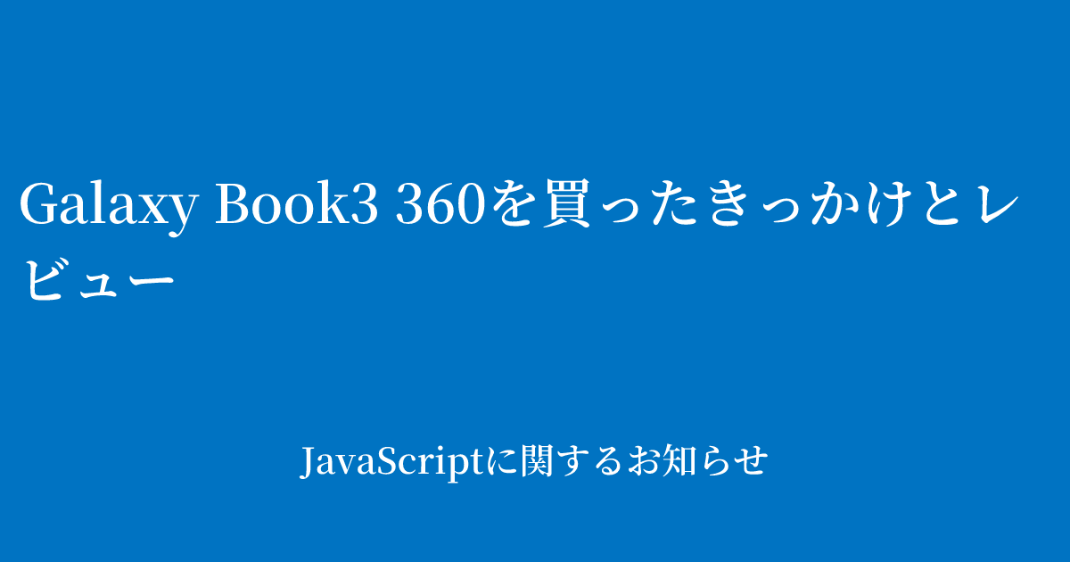 Galaxy Book3 360を買ったきっかけとレビュー | JavaScriptに関する 